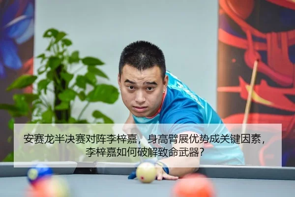 安赛龙半决赛对阵李梓嘉，身高臂展优势成关键因素，李梓嘉如何破解致命武器？